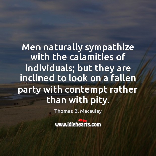 Men naturally sympathize with the calamities of individuals; but they are inclined Thomas B. Macaulay Picture Quote