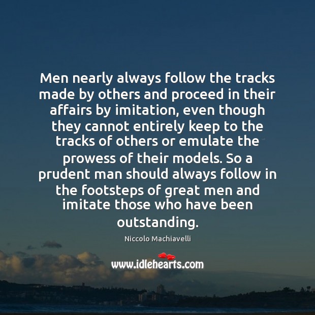 Men nearly always follow the tracks made by others and proceed in Niccolo Machiavelli Picture Quote