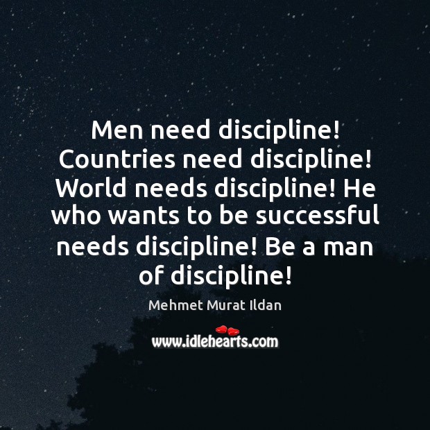 Men need discipline! Countries need discipline! World needs discipline! He who wants Mehmet Murat Ildan Picture Quote