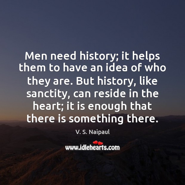 Men need history; it helps them to have an idea of who V. S. Naipaul Picture Quote