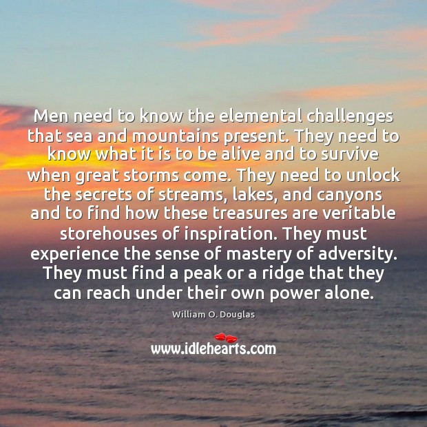 Men need to know the elemental challenges that sea and mountains present. William O. Douglas Picture Quote