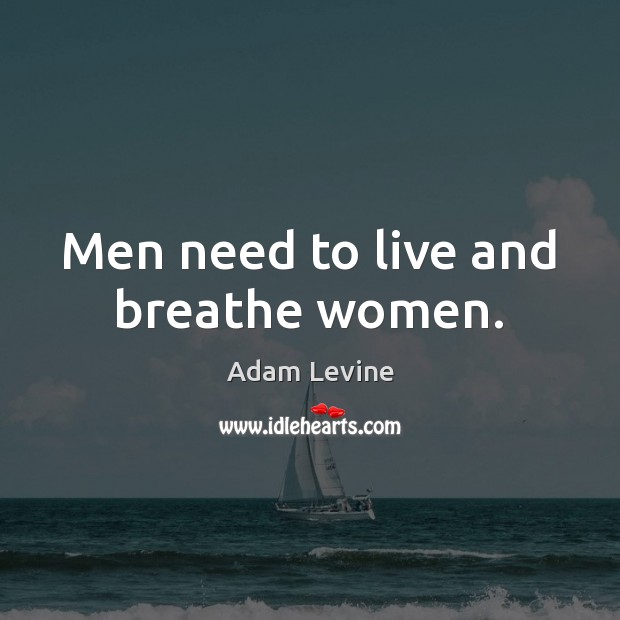 Men need to live and breathe women. Adam Levine Picture Quote