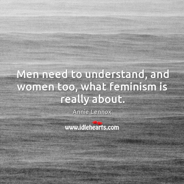 Men need to understand, and women too, what feminism is really about. Annie Lennox Picture Quote