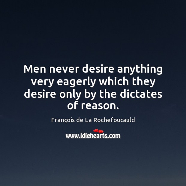 Men never desire anything very eagerly which they desire only by the dictates of reason. 