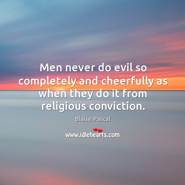 Men never do evil so completely and cheerfully as when they do it from religious conviction. Blaise Pascal Picture Quote