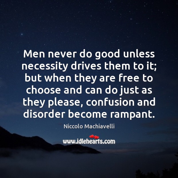 Men never do good unless necessity drives them to it; but when Image