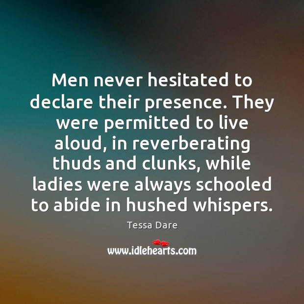 Men never hesitated to declare their presence. They were permitted to live Tessa Dare Picture Quote