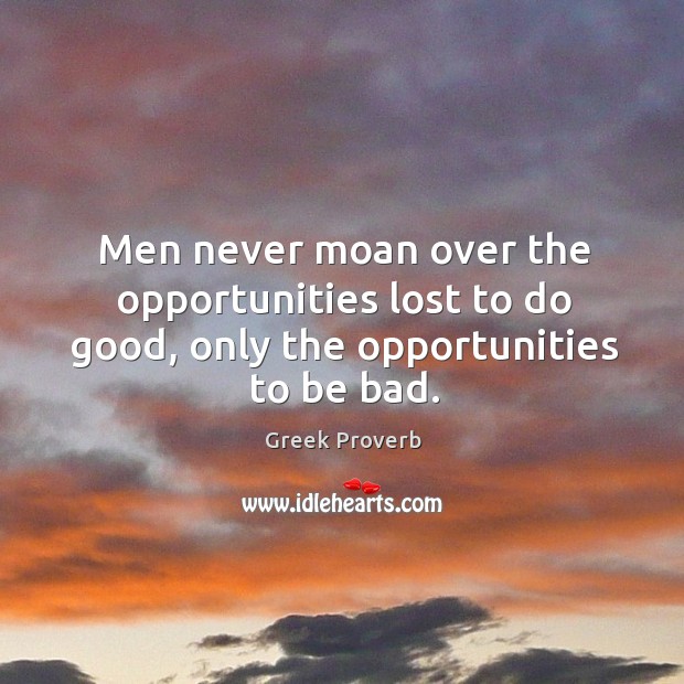 Men never moan over the opportunities lost to do good Greek Proverbs Image