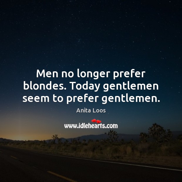 Men no longer prefer blondes. Today gentlemen seem to prefer gentlemen. Anita Loos Picture Quote