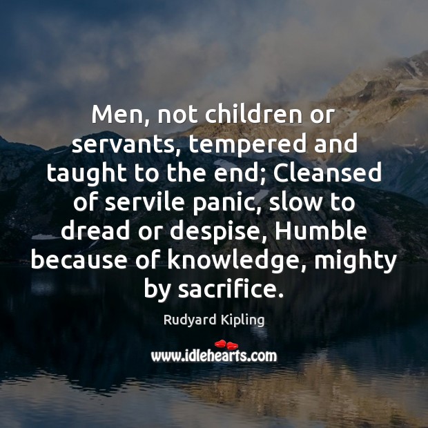 Men, not children or servants, tempered and taught to the end; Cleansed Rudyard Kipling Picture Quote