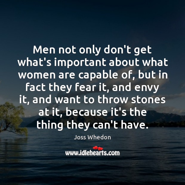 Men not only don’t get what’s important about what women are capable Joss Whedon Picture Quote