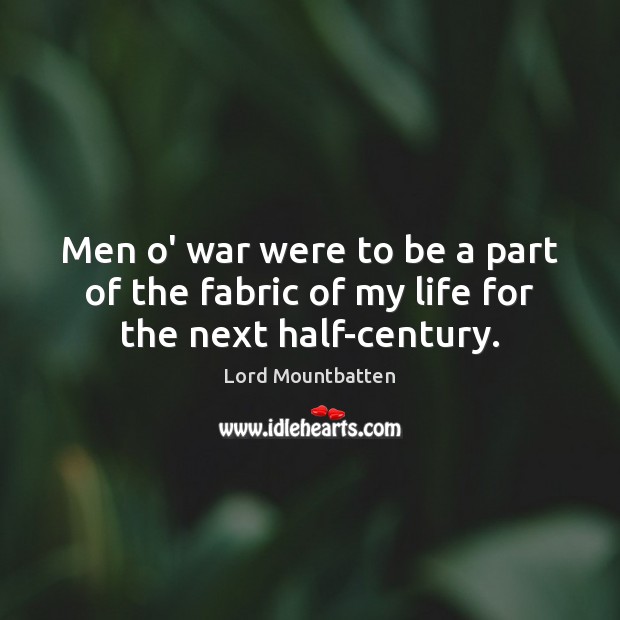 Men o’ war were to be a part of the fabric of my life for the next half-century. Lord Mountbatten Picture Quote