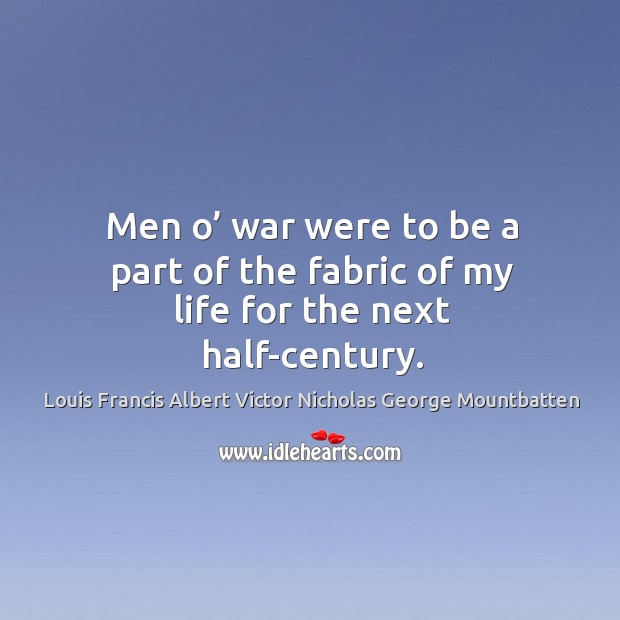 Men o’ war were to be a part of the fabric of my life for the next half-century. Louis Francis Albert Victor Nicholas George Mountbatten Picture Quote