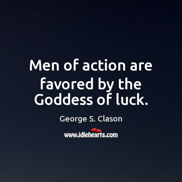Men of action are favored by the Goddess of luck. George S. Clason Picture Quote