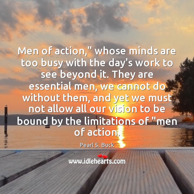 Men of action,” whose minds are too busy with the day’s work Pearl S. Buck Picture Quote