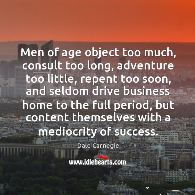 Men of age object too much, consult too long, adventure too little, repent too soon Dale Carnegie Picture Quote
