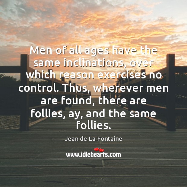 Men of all ages have the same inclinations, over which reason exercises Jean de La Fontaine Picture Quote
