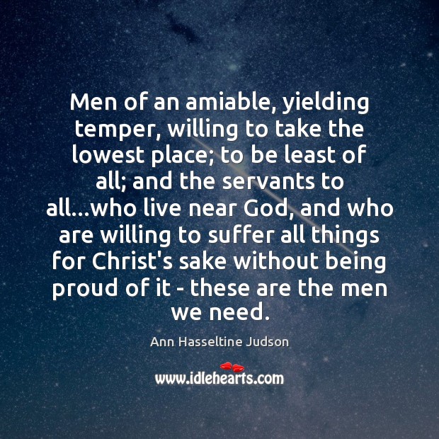 Men of an amiable, yielding temper, willing to take the lowest place; Ann Hasseltine Judson Picture Quote