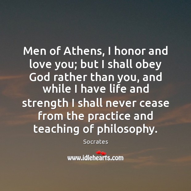 Men of Athens, I honor and love you; but I shall obey Socrates Picture Quote