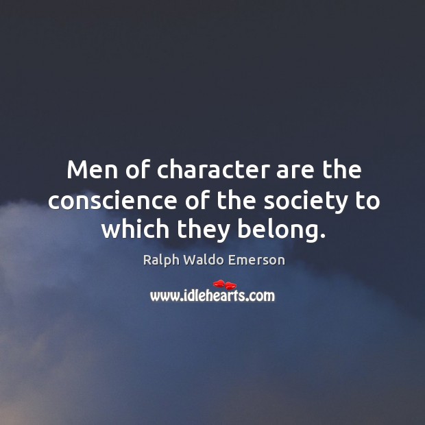Men of character are the conscience of the society to which they belong. Image