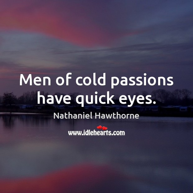 Men of cold passions have quick eyes. Nathaniel Hawthorne Picture Quote