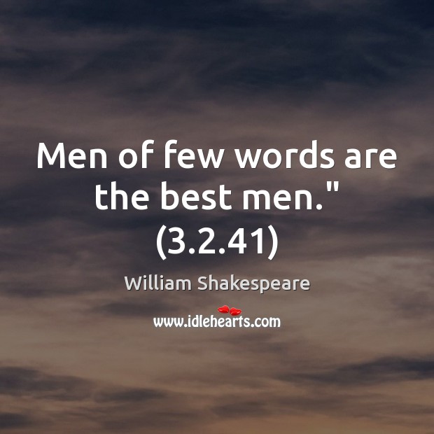 Men of few words are the best men.” (3.2.41) Image
