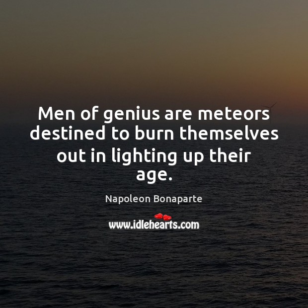 Men of genius are meteors destined to burn themselves out in lighting up their age. Napoleon Bonaparte Picture Quote