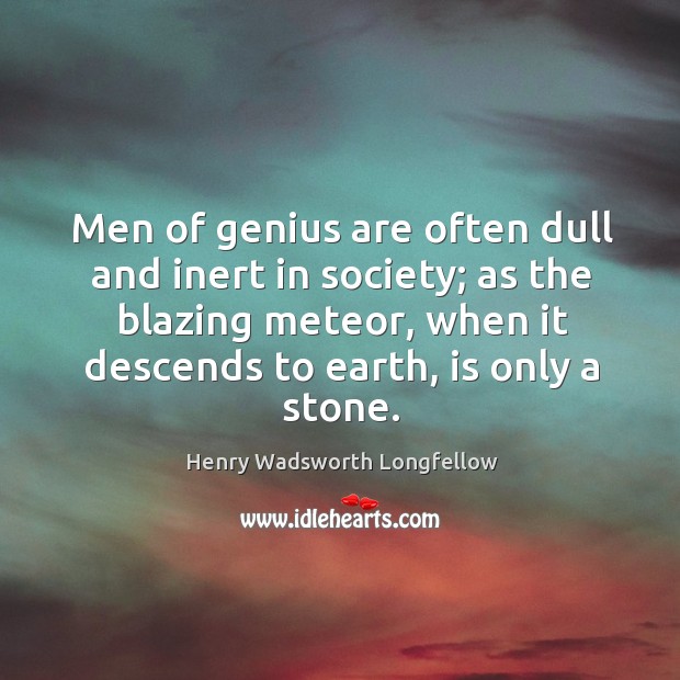 Men of genius are often dull and inert in society; as the blazing meteor, when it descends to earth, is only a stone. Earth Quotes Image