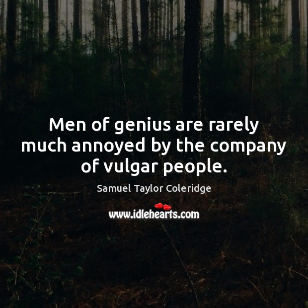 Men of genius are rarely much annoyed by the company of vulgar people. Samuel Taylor Coleridge Picture Quote