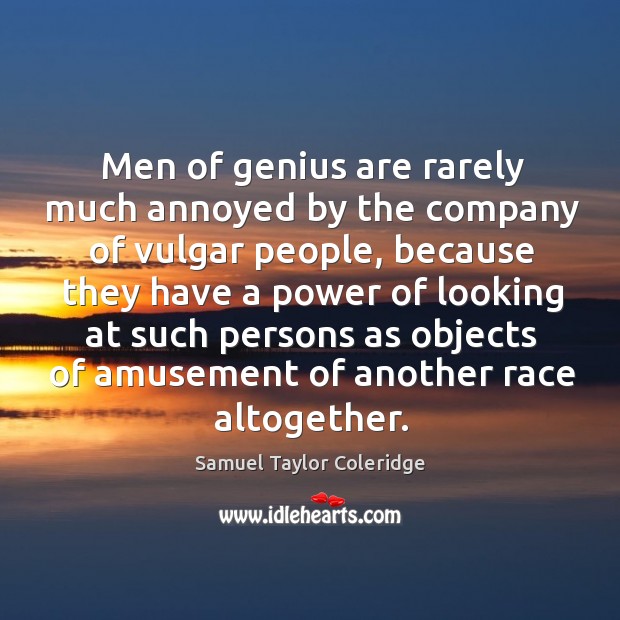 Men of genius are rarely much annoyed by the company of vulgar Samuel Taylor Coleridge Picture Quote