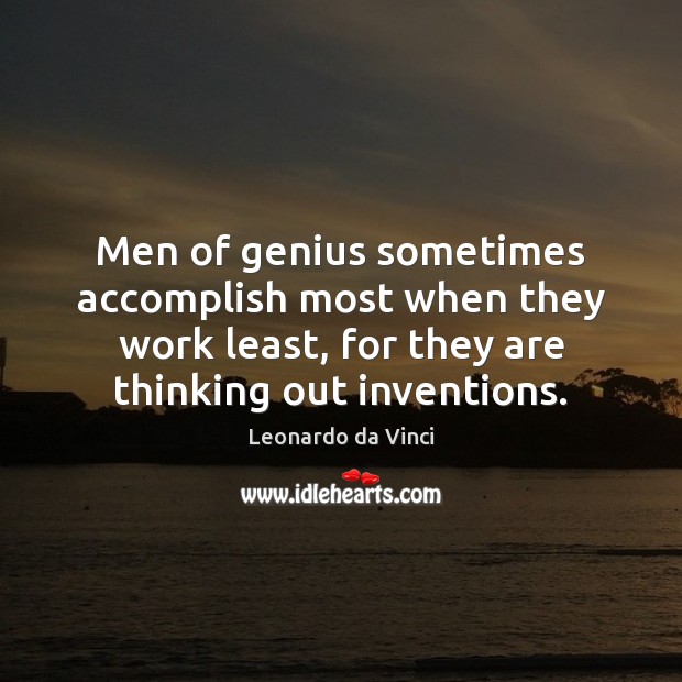 Men of genius sometimes accomplish most when they work least, for they Leonardo da Vinci Picture Quote