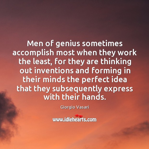 Men of genius sometimes accomplish most when they work the least, for they are thinking Giorgio Vasari Picture Quote