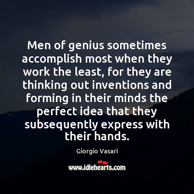 Men of genius sometimes accomplish most when they work the least, for Giorgio Vasari Picture Quote