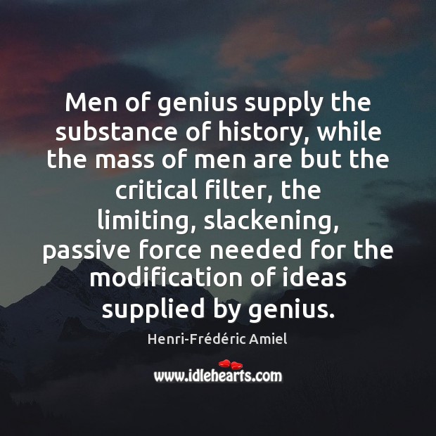 Men of genius supply the substance of history, while the mass of Henri-Frédéric Amiel Picture Quote