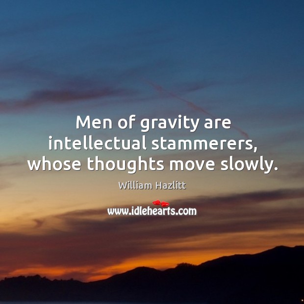 Men of gravity are intellectual stammerers, whose thoughts move slowly. William Hazlitt Picture Quote