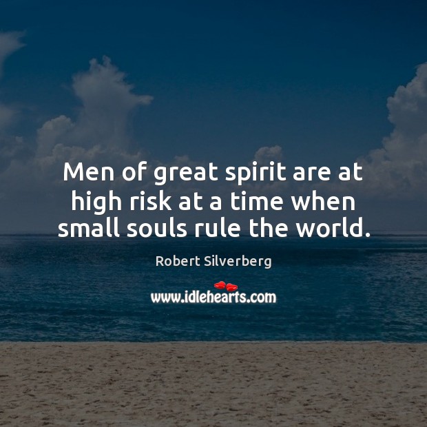 Men of great spirit are at high risk at a time when small souls rule the world. Robert Silverberg Picture Quote