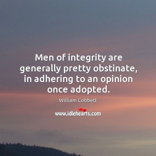 Men of integrity are generally pretty obstinate, in adhering to an opinion once adopted. William Cobbett Picture Quote