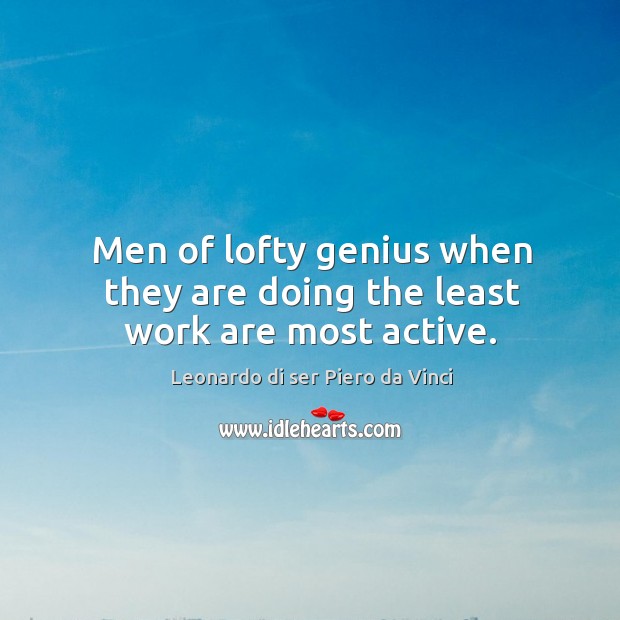 Men of lofty genius when they are doing the least work are most active. Leonardo di ser Piero da Vinci Picture Quote