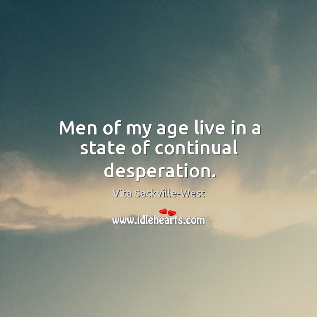 Men of my age live in a state of continual desperation. Vita Sackville-West Picture Quote