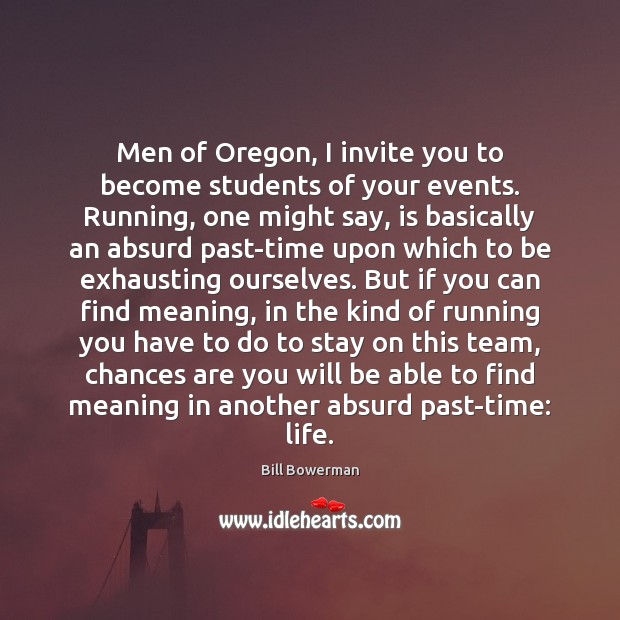 Men of Oregon, I invite you to become students of your events. Bill Bowerman Picture Quote
