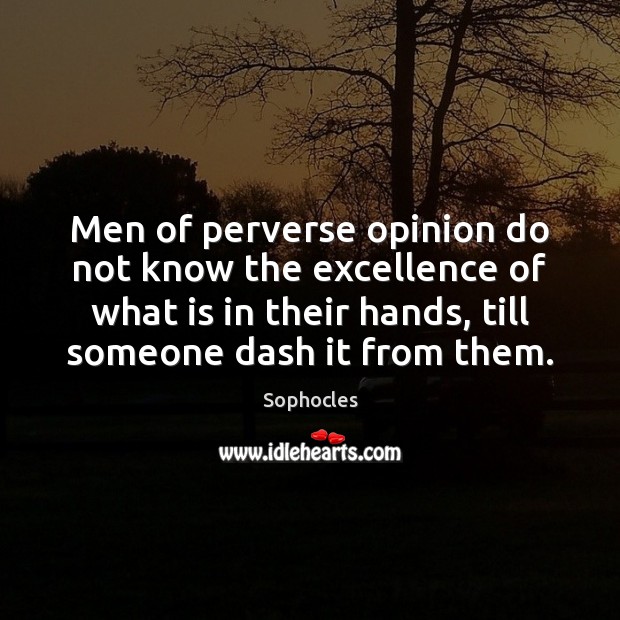 Men of perverse opinion do not know the excellence of what is Sophocles Picture Quote