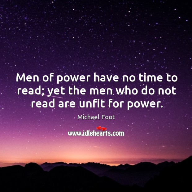 Men of power have no time to read; yet the men who do not read are unfit for power. Image