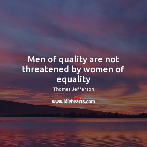 Men of quality are not threatened by women of equality Thomas Jefferson Picture Quote