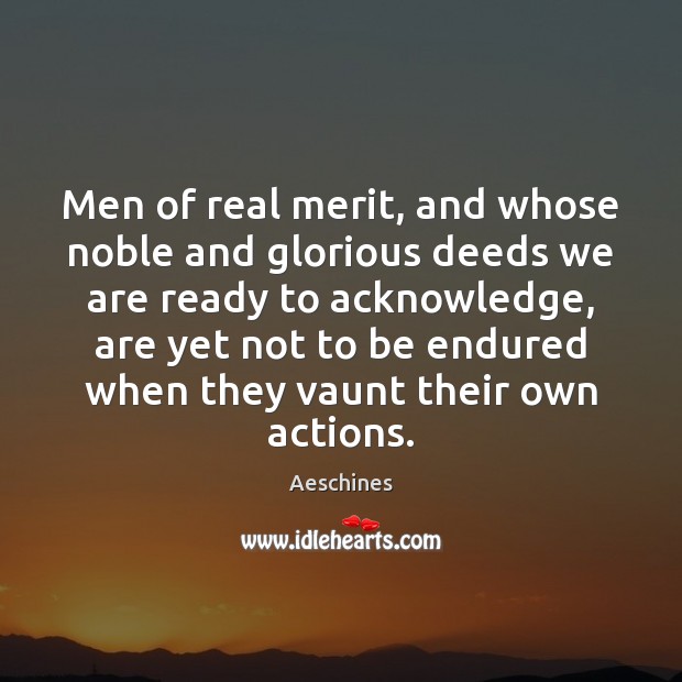 Men of real merit, and whose noble and glorious deeds we are Aeschines Picture Quote