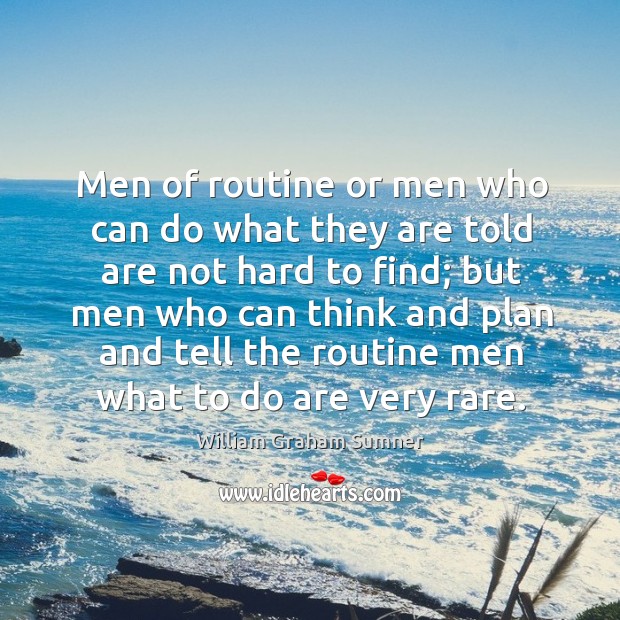 Men of routine or men who can do what they are told are not hard to find; but men who can William Graham Sumner Picture Quote