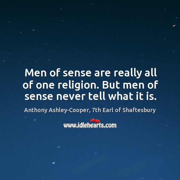 Men of sense are really all of one religion. But men of sense never tell what it is. Anthony Ashley-Cooper, 7th Earl of Shaftesbury Picture Quote