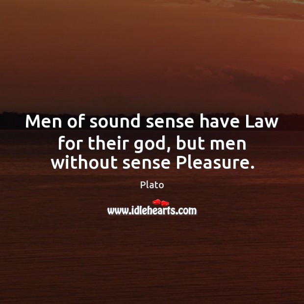 Men of sound sense have Law for their God, but men without sense Pleasure. Plato Picture Quote