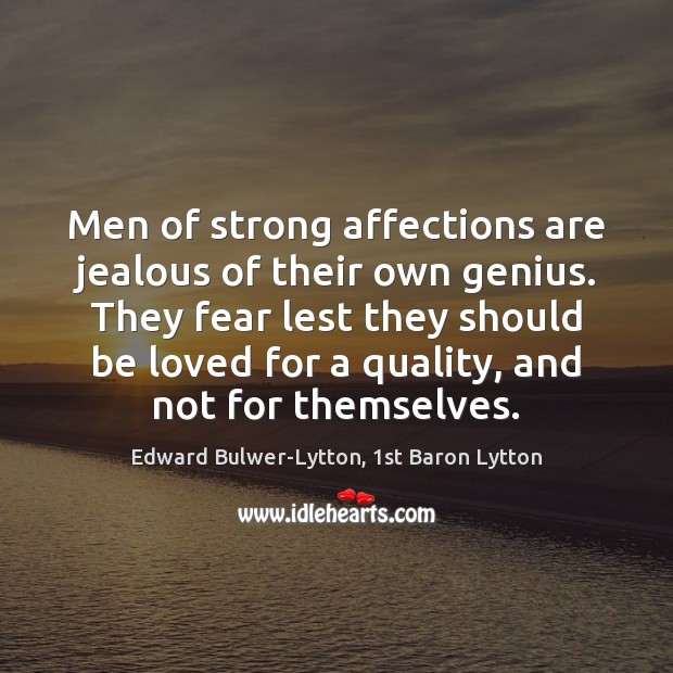 Men of strong affections are jealous of their own genius. They fear Edward Bulwer-Lytton, 1st Baron Lytton Picture Quote