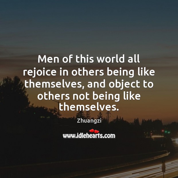 Men of this world all rejoice in others being like themselves, and Zhuangzi Picture Quote