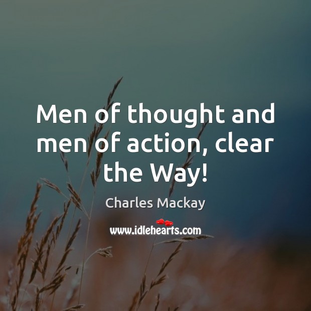 Men of thought and men of action, clear the Way! Charles Mackay Picture Quote